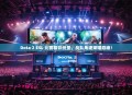 Dota 2 ESL 比赛精彩纷呈，战队角逐荣耀巅峰！