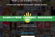 手心影院APP下载攻略，一站式影视娱乐，轻松畅享高清观影体验！