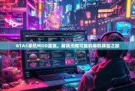 GTA5单机MOD盛宴，解锁无限可能的单机体验之旅