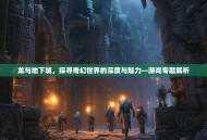 龙与地下城，探寻奇幻世界的深度与魅力—游戏专题解析