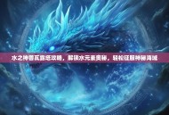 水之神兽瓦露塔攻略，解锁水元素奥秘，轻松征服神秘海域