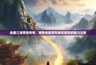 金庸江湖再续传奇，细数金庸系列单机游戏的魅力之旅