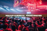 常德红牛杯CS比赛激情开战，电竞盛宴引爆城市激情
