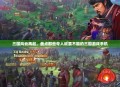 三国风云再起，盘点那些令人欲罢不能的三国游戏手机