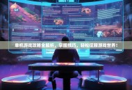 单机游戏攻略全解析，掌握技巧，轻松征服游戏世界！