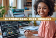 微转奇迹视频教程深度解析，轻松上手，玩转短视频制作