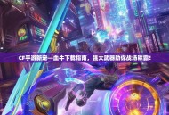 CF手游新宠—血牛下载指南，强大武器助你战场称霸！