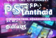 PSP单机游戏平台下载攻略，畅享经典单机游戏的乐趣