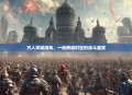 万人攻城游戏，一场跨越时空的战斗盛宴