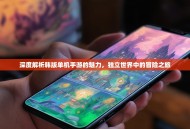深度解析韩版单机手游的魅力，独立世界中的冒险之旅