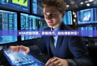 GTA炒股攻略，掌握技巧，轻松赚取财富！
