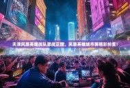 天津风暴英雄战队激战正酣，风暴英雄城市赛精彩纷呈！