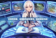 叶雪青攻略，全面解析游戏角色，助你轻松升级！