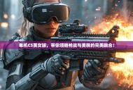 单机CS美女版，带你领略枪战与美貌的完美融合！