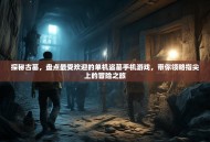 探秘古墓，盘点最受欢迎的单机盗墓手机游戏，带你领略指尖上的冒险之旅