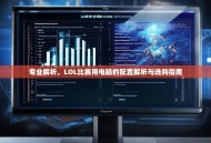 专业解析，LOL比赛用电脑的配置解析与选购指南