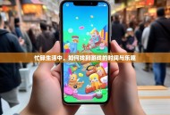 忙碌生活中，如何找到游戏的时间与乐趣