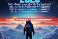 探索巅峰，2023年度单机大型游戏排行榜解析与推荐