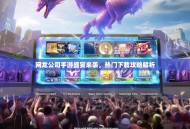 网龙公司手游盛宴来袭，热门下载攻略解析