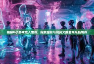 揭秘H小游戏成人世界，探索虚拟与现实交融的娱乐新境界