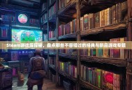 Steam游戏库探秘，盘点那些不容错过的经典与新品游戏专题