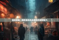 孤胆英雄，网吧单机机战游戏的独特魅力