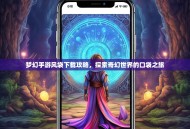 梦幻手游风袋下载攻略，探索奇幻世界的口袋之旅