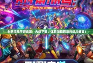 全新征战手游来袭！火爆下载，体验激情四溢的战斗盛宴！