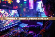 游戏录制艺术，揭秘游戏直播与视频剪辑的魅力世界
