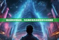 腾讯游戏帝国崛起，马化腾的电竞战略布局与未来展望