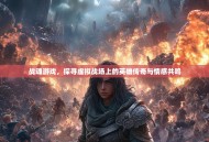 战魂游戏，探寻虚拟战场上的英雄传奇与情感共鸣