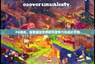 PG游戏，探索虚拟世界的无限魅力与成长价值