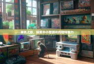 单机之旅，探索中小型游戏的独特魅力