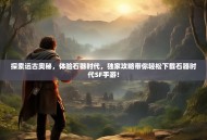 探索远古奥秘，体验石器时代，独家攻略带你轻松下载石器时代SF手游！
