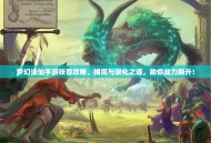 梦幻诛仙手游妖兽攻略，捕捉与驯化之道，助你战力飙升！