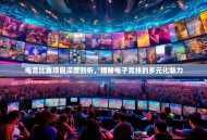 电竞比赛项目深度剖析，揭秘电子竞技的多元化魅力