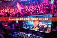 Doat2 CD比赛精彩落幕，电竞新秀崛起引关注