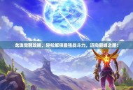 龙珠觉醒攻略，轻松解锁最强战斗力，迈向巅峰之路！