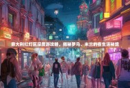 意大利红灯区深度游攻略，揭秘罗马、米兰的夜生活秘境