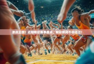 激战正酣！近期精彩赛事盘点，精彩瞬间不容错过！