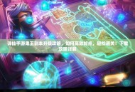 诛仙手游鬼王副本升级攻略，如何高效加点，轻松通关！下载攻略详解