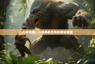 丛林肉搏，一场单机生存的原始冒险