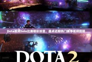 Dota视频Solo比赛精彩纷呈，盘点近期热门赛事视频回顾