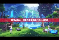 沉浸式养成，探索养成系游戏的魅力与玩法
