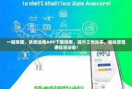 一键掌握，铁塔运维APP下载指南，提升工作效率，轻松管理通信塔设备！