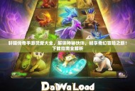 轩辕传奇手游灵宠大全，解锁神秘伙伴，畅享奇幻冒险之旅！下载指南全解析