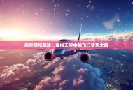 航空模拟游戏，虚拟天空中的飞行梦想之旅