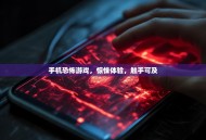 手机恐怖游戏，惊悚体验，触手可及