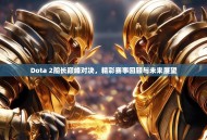 Dota 2船长巅峰对决，精彩赛事回顾与未来展望