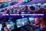 驾驭激情，尽享操控乐趣—深度评测方向盘单机开车游戏精选集